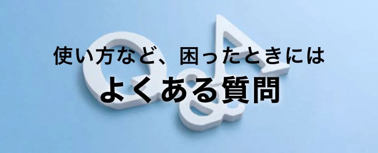 使い方など、困ったときにはよくある質問