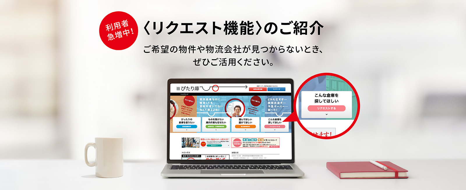 <リクエスト機能>のご紹介 利用者急増中！ ご希望の物件や物流会社が見つからないとき、ぜひご活用ください。