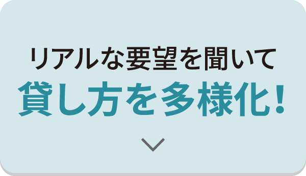 リアルな要望を聞いて貸し方を多様化！