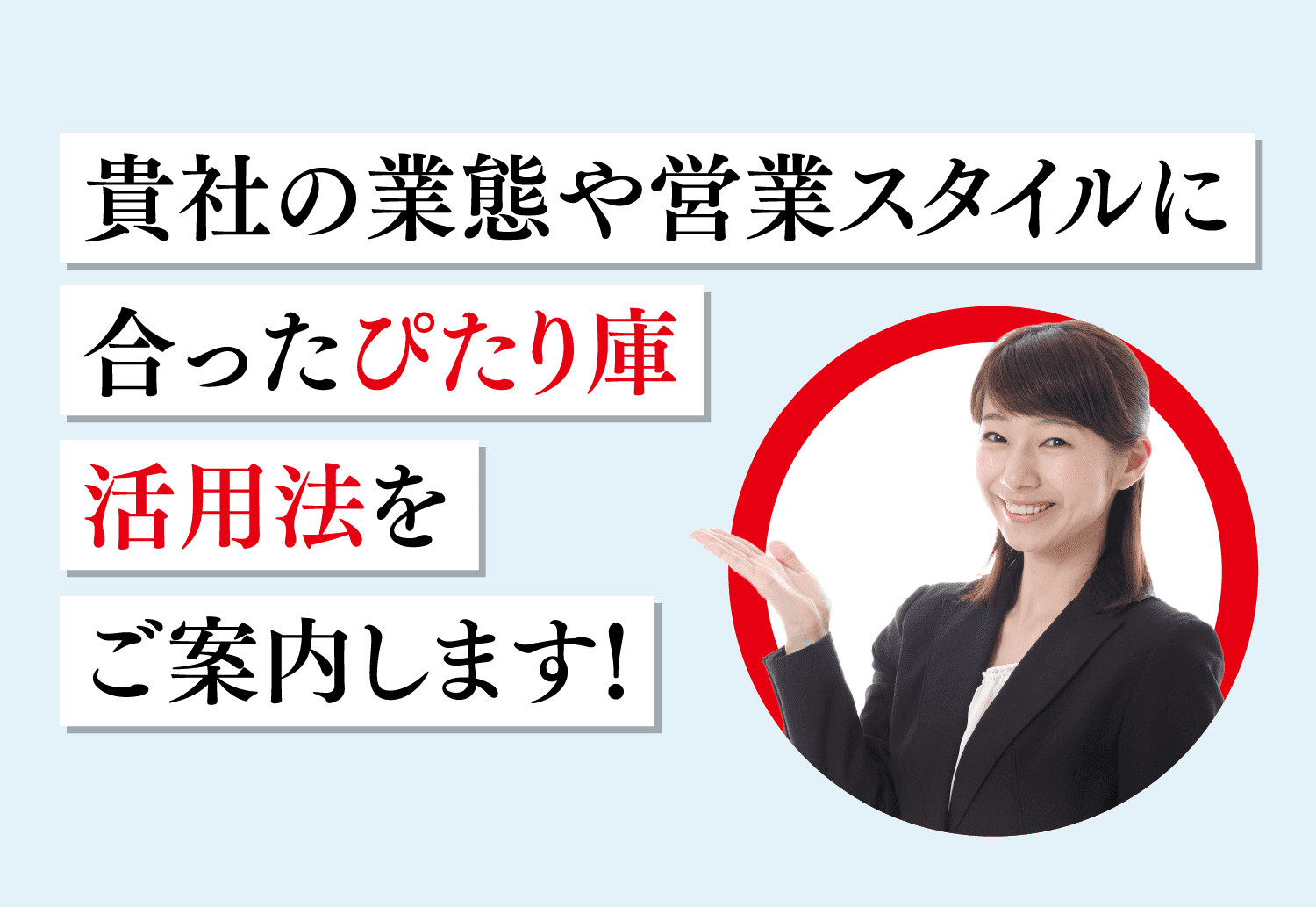 貴社の業態や営業スタイルに合ったぴたり庫活用法をご案内します！